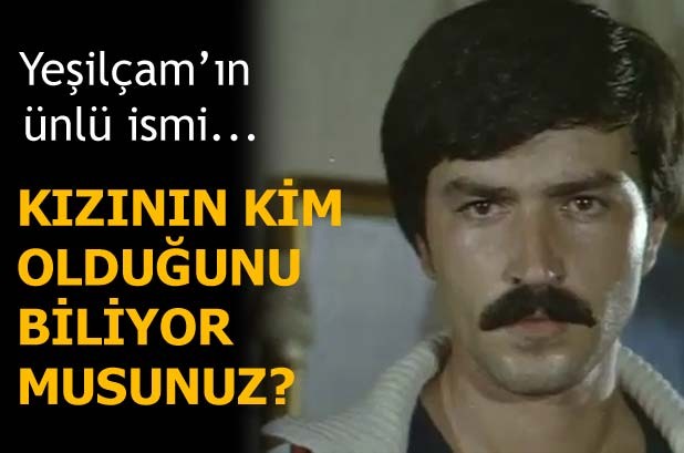 YEŞİLÇAM'IN ÜNLÜ İSMİ... KIZININ KİM OLDUĞUNU BİLİYOR MUYDUNUZ?