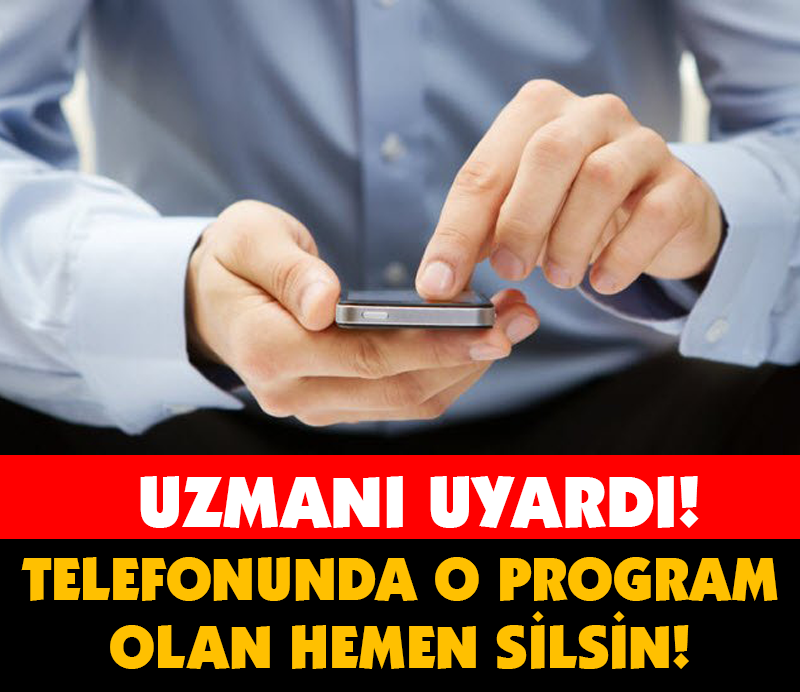 TELEFONUNDA O PROGRAM OLAN HEMEN SİLSİN! UZMANI UYARDI!