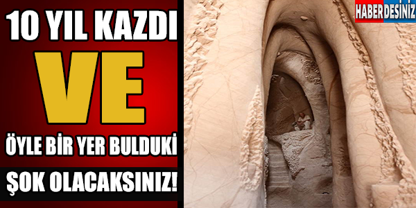 10 yıl kazdı ve... Şok olacaksınız!