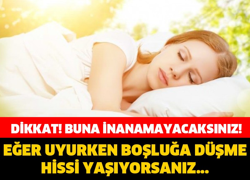 DİKKAT! UYURKEN BOŞLUĞA DÜŞME HİSSİ YAŞIYORSANIZ…