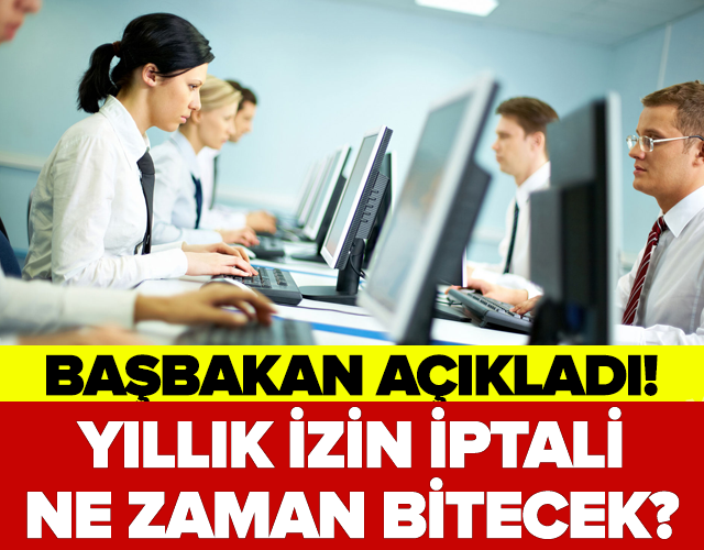 BAŞBAKAN AÇIKLADI! YILLIK İZİN İPTALİ NE ZAMAN BİTECEK!