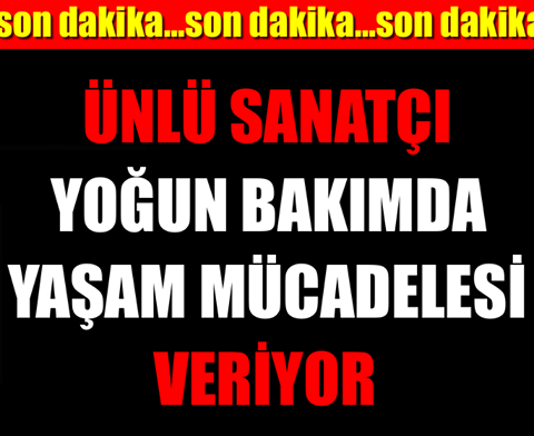 ÜNLÜ SANATÇI YOĞUN BAKIMDA YAŞAM MÜCADELESİ VERİYOR!