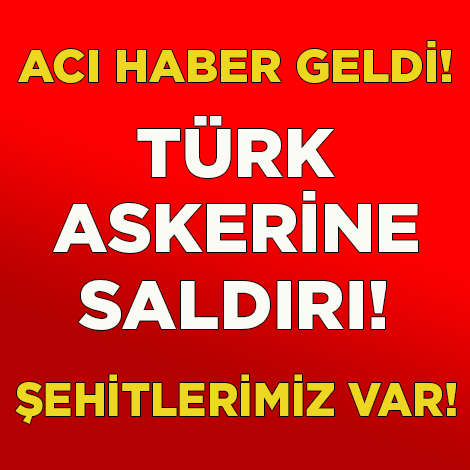 SON DAKİKA... TÜRK ASKERİNE SALDIRI, ŞEHİTLERİMİZ VAR!