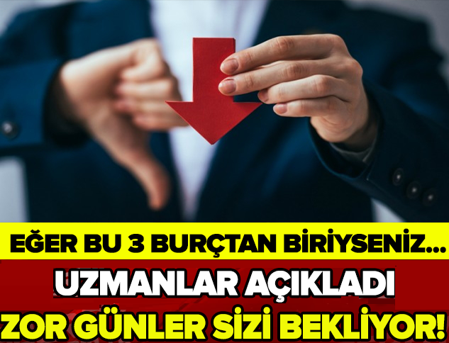 EĞER BU 3 BURÇTAN BİRİYSENİZ... UZMANLAR AÇIKLADI! ZOR GÜNLER SİZİ BEKLİYOR!