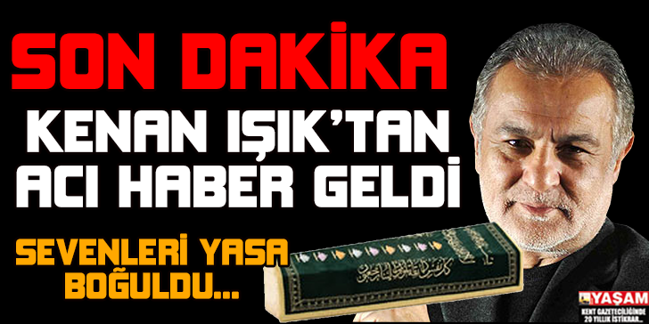 SON DAKİKA! KENAN IŞIK ÖLDÜ MÜ ?