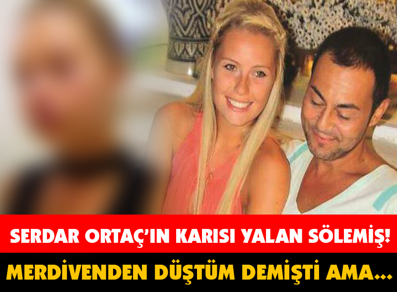 SERDAR ORTAÇ'IN EŞİ YALAN SÖYLEMİŞ! MERDİVENDEN DÜŞTÜM DEMİŞTİ AMA...