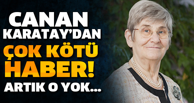 CANAN KARATAY’DAN ÇOK KÖTÜ HABER! ARTIK O YOK…