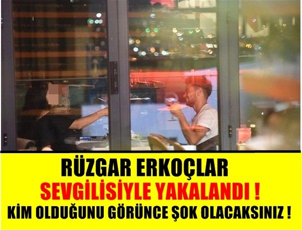 RÜZGAR ERKOÇLAR SEVGİLİSİYLE YAKALANDI! KİM OLDUĞUNU GÖRÜNCE ŞOK OLACAKSINIZ!