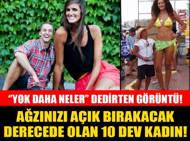 İŞTE ''YOK DAHA NELER'' DEDİRTEN GÖRÜNTÜ! AĞZINIZI AÇIK BIRAKACAK DERECEDE OLAN 10 DEV KADIN!