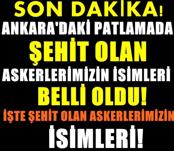 ANKARADAKİ PATLAMADA ŞEHİT OLAN ASKERLERİMİZİN İSMİ AÇIKLANDI! İŞTE O İSİMLER....