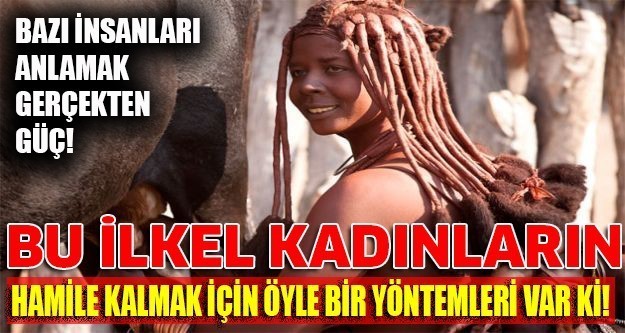 Şok olacaksınız! Bu ilkel kabile kadınlarının Hamile kalmak için öyle bir yöntemleri var ki...