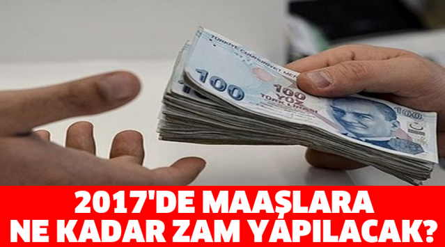 2017'DE MAAŞLARA NE KADAR ZAM YAPILACAK?