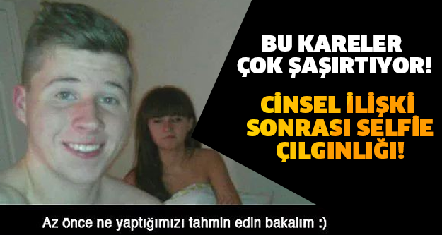 BU KARELER ÇOK ŞAŞIRTIYOR! CİNSEL İLİŞKİ SONRASI SELFİE ÇILGINLIĞI!