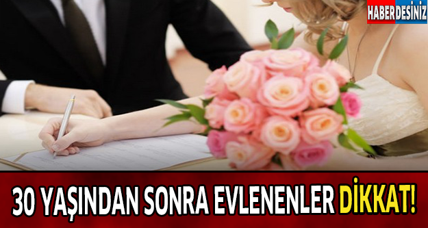 30 YAŞINDAN SONRA EVLENENLER DİKKAT!