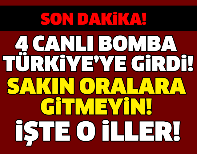 SON DAKİKA! 4 CANLI BOMBA TÜRKİYE'YE GİRDİ! AMAN DİKKAT! İŞTE DETAYLAR...