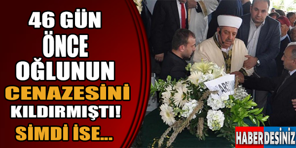 46 gün önce oğlunun cenazesini kıldırmıştı! Şimdi ise...