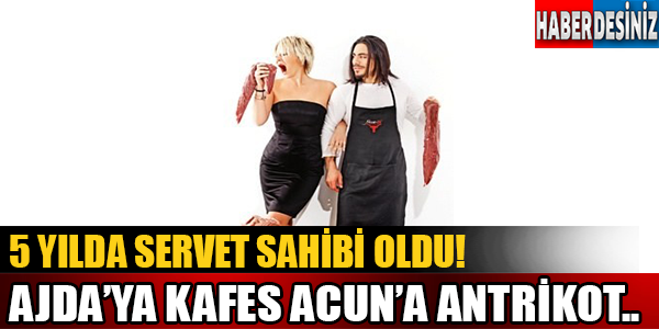 5 Yılda Servet Sahibi Oldu! Ajda'ya Kafes Acun'a Antrikot..