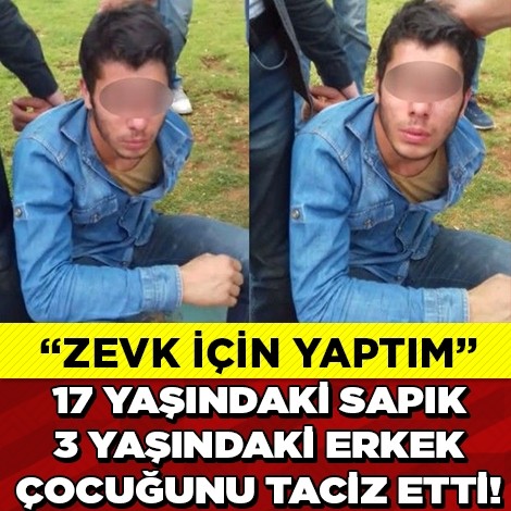 ZEVK İÇİN YAPTIM!17 YAŞINDA Kİ SAPIK 3 YAŞINDA Kİ ERKEK ÇOCUĞUNU TACİZ ETTİ!