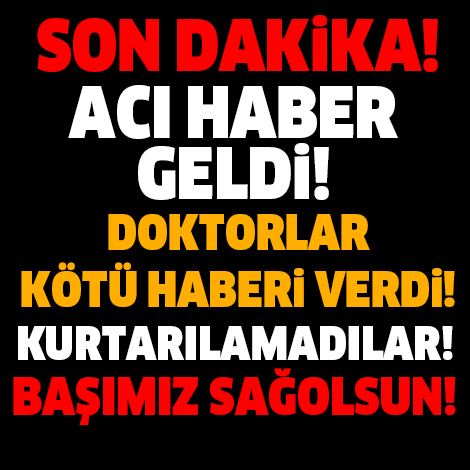 DOKTORLAR ACI HABERİ VERDİ! BAŞIMIZ SAĞOLSUN... MAALESEF KURTARILAMADILAR...