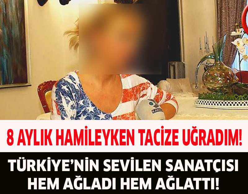 8 AYLIK HAMİLEYKEN TACİZE UĞRADIM!TÜRKİYE'NİN SEVİLEN SANATÇISI HEM AĞLADI HEM AĞLATTI!