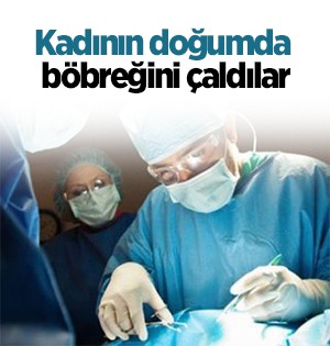 Iraklı Kadının Doğumunda Böbreğini Çaldılar!