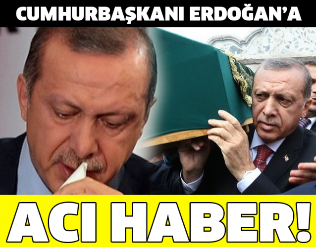 CUMHURBAŞKANI ERDOĞAN'A ACI HABER!