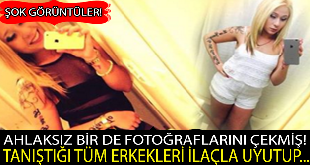 AHLAKSIZ BİR DE FOTOĞRAFLARINI ÇEKMİŞ ! TANIŞTIĞI TÜM ERKEKLERİ İLAÇLA UYUTUP...