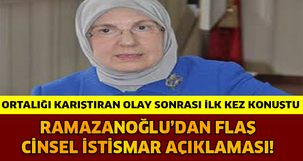 RAMAZANOĞLU'NDAN FLAŞ CİNSEL İSTİSMAR AÇIKLAMASI