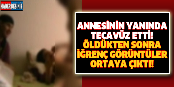 ANNESİNİN YANINDA TECAVÜZ ETTİ! ÖLDÜKTEN SONRA İĞRENÇ GÖRÜNTÜLER ORTAYA ÇIKTI!