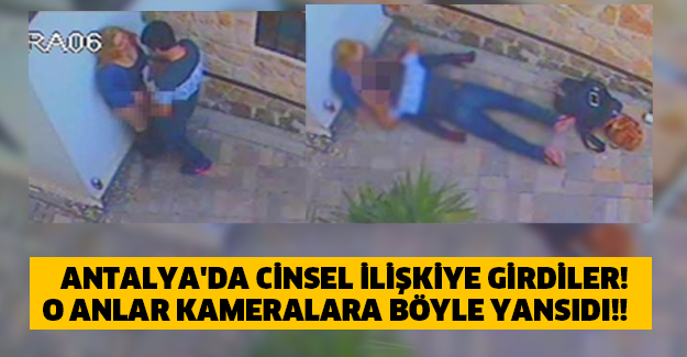 ANTALYA'DA CİNSEL İLİŞKİYE GİRDİLER! O ANLAR KAMERALARA BÖYLE YANSIDI!!