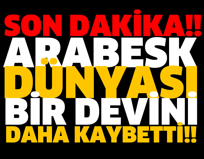 ARABESK DÜNYASI BİR DEVİNİ DAHA KAYBETTİ!!