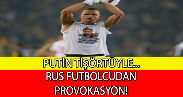 RUS FUTBOLCUDAN PROVOKASYON! PUTİN TİŞÖRTÜYLE...