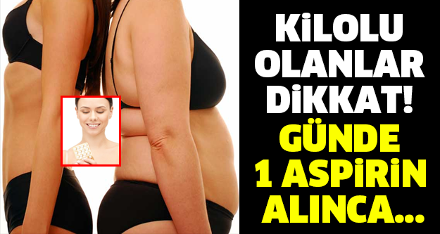 KİLOLU OLANLAR DİKKAT! GÜNDE 1 ASPİRİN ALINCA...