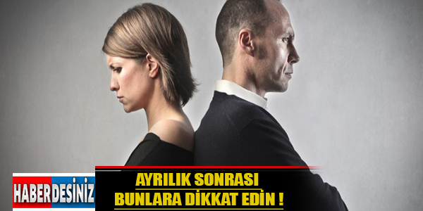 Ayrılık sonrası bunlara dikkat edin