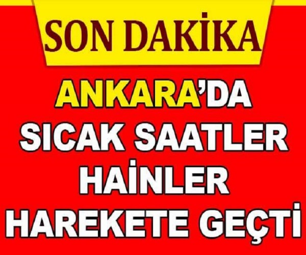 SON DAKİKA ANKARA'DA SICAK SAATLER HAİNLER HAREKETE GEÇTİ!