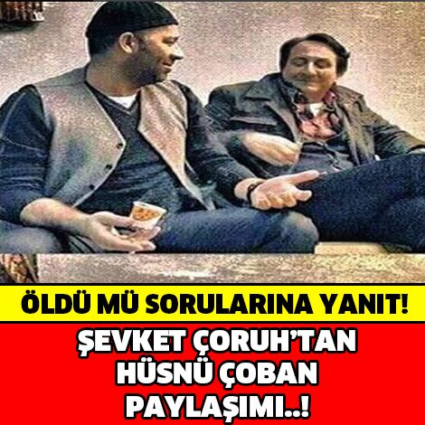 HÜSNÜ ÇOBAN ÖLDÜ MÜ ? ŞEVKET ÇORUH PAYLAŞTI...!