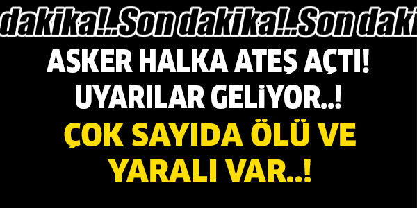 ASKER HALKA ATEŞ AÇTI! UYARILAR GELİYOR..! ÇOK SAYIDA ÖLÜ  VE YARALI VAR..!