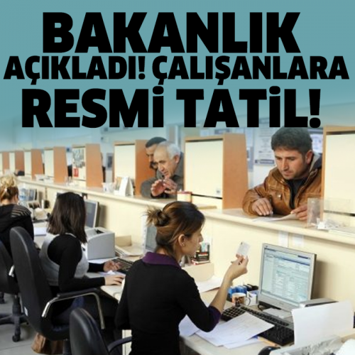 BAKANLIK AÇIKLADI ÇALIŞANLARA RESMİ TATİL!!