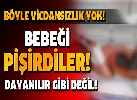 Yok Böyle Vicdansızlık !! Bebeği Pişirdiler Ve...