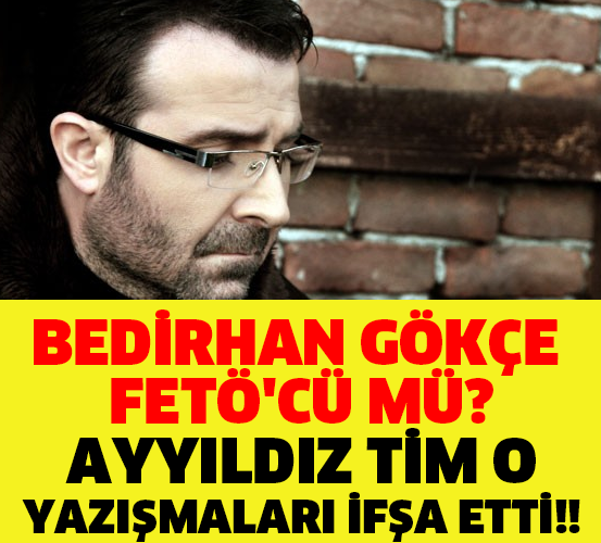 BEDİRHAN GÖKÇE FETÖ'CÜ MÜ? AYYILDIZ TİM O YAZIŞMALARI İFŞA ETTİ!!