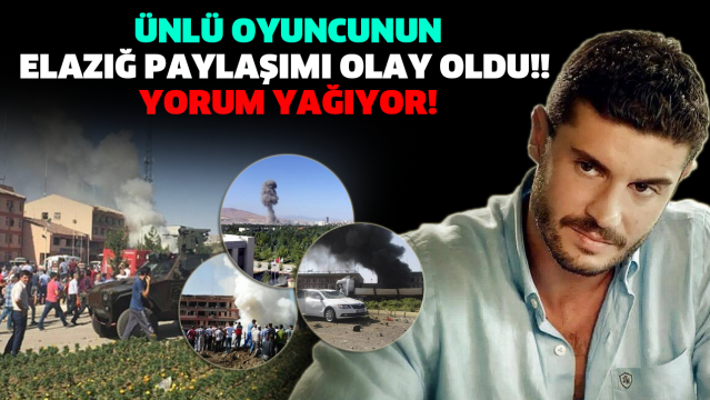 ÜNLÜ OYUNCUNUN ELAZIĞ PAYLAŞIMI OLAY OLDU!! YORUM YAĞIYOR!