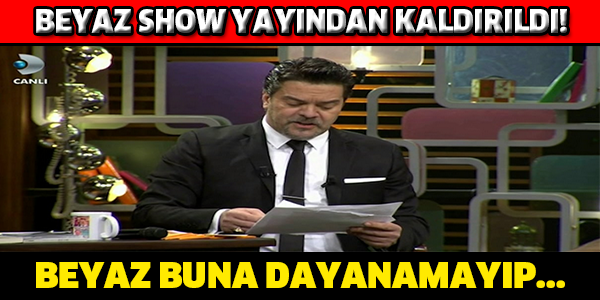 BEYAZ SHOW YAYINDAN KALDIRILDI !