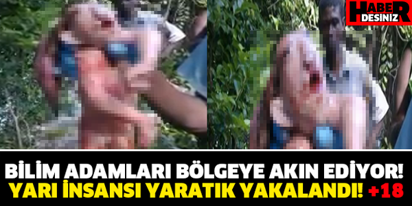 BİLİM ADAMLARI BÖLGEYE AKIN EDİYOR! YARI İNSANSI YARATIK YAKALANDI!