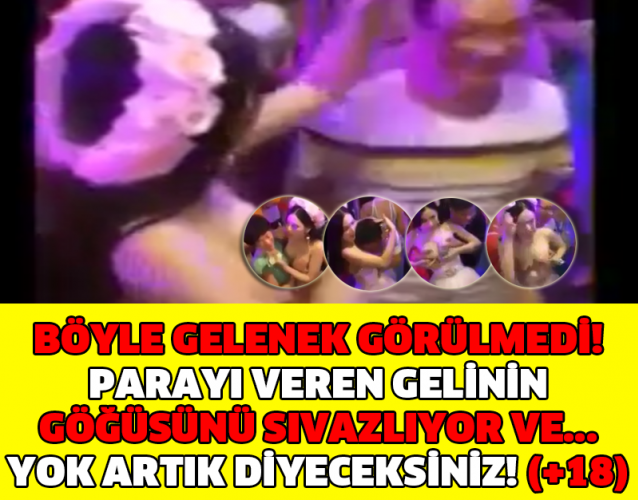 BÖYLE GELENEK GÖRÜLMEDİ! PARAYI VEREN GELİNİN GÖĞÜSÜNÜ SIVAZLIYOR VE... YOK ARTIK DİYECEKSİNİZ! (+18)