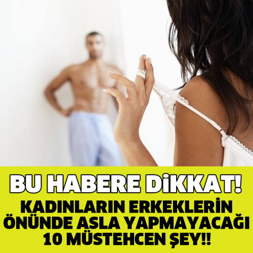 KADINLARIN ERKEKLERİN ÖNÜNDE ASLA YAPMAYACAĞI 10 MÜSTEHCEN ŞEY!!