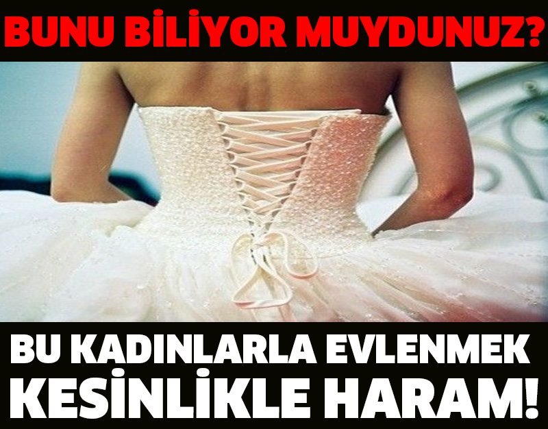 BUNU BİLİYOR MUYDUNUZ? BU KADINLARLA EVLENMEK KESİNLİKLE HARAM!