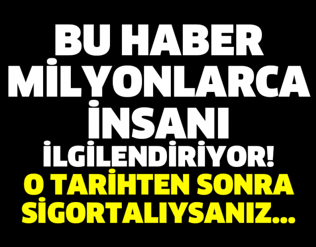 BU HABER MİLYONLARCA İNSANI İLGİLENDİRİYOR! O TARİHTEN SONRA SİGORTALIYSANIZ...