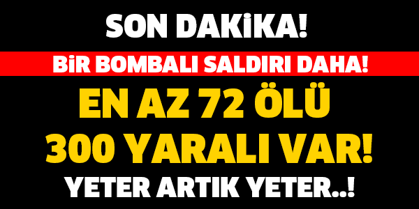 BİR BOMBALI SALDIRI DAHA! EN AZ 72 ÖLÜ VAR! YETER ARTIK YETER...