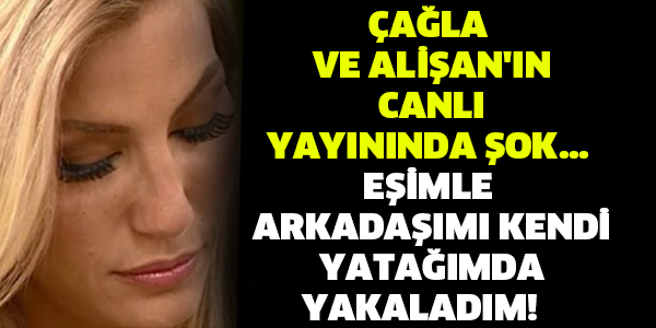 ÇAĞLA VE ALİŞAN'IN CANLI YAYININDA ŞOK... EŞİMLE ARKADAŞIMI KENDİ YATAĞIMDA YAKALADIM!