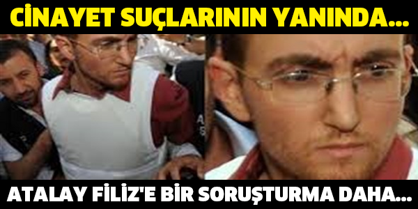 CİNAYET SUÇLARININ YANINDA... ATALAY FİLİZ'E BİR SORUŞTURMA DAHA...